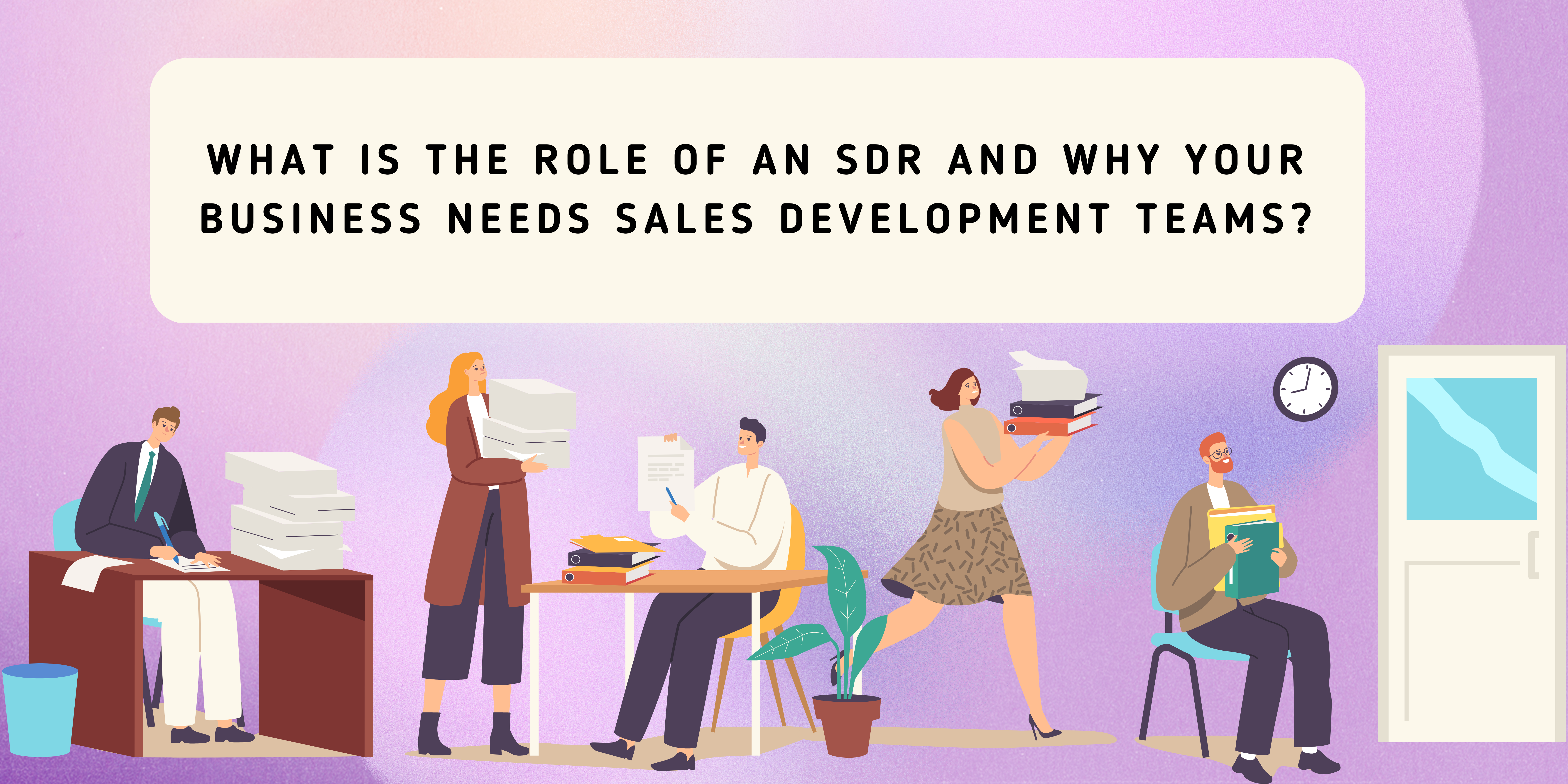 What is the role of an SDR and why your business needs Sales Development teams?